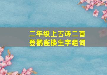 二年级上古诗二首登鹳雀楼生字组词