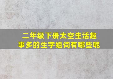 二年级下册太空生活趣事多的生字组词有哪些呢