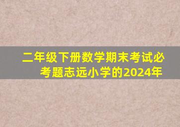 二年级下册数学期末考试必考题志远小学的2024年