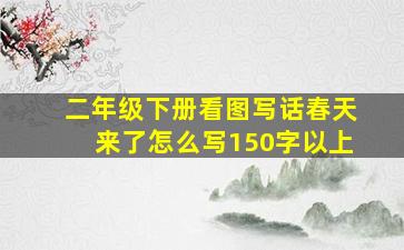 二年级下册看图写话春天来了怎么写150字以上