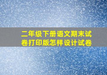 二年级下册语文期末试卷打印版怎样设计试卷