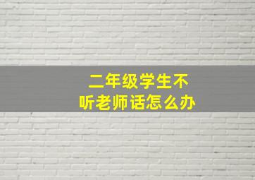 二年级学生不听老师话怎么办