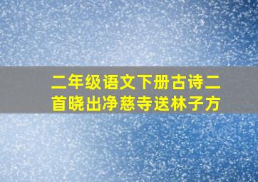 二年级语文下册古诗二首晓出净慈寺送林子方