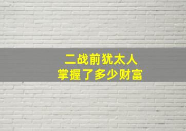 二战前犹太人掌握了多少财富