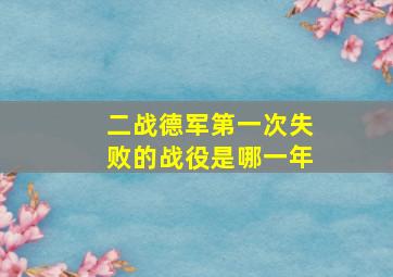 二战德军第一次失败的战役是哪一年