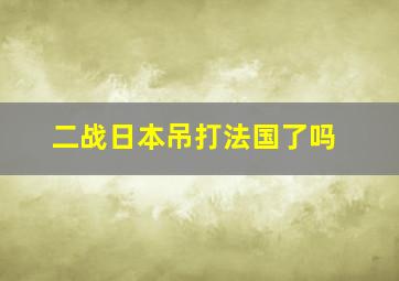 二战日本吊打法国了吗