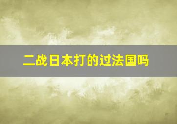 二战日本打的过法国吗