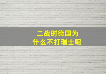 二战时德国为什么不打瑞士呢