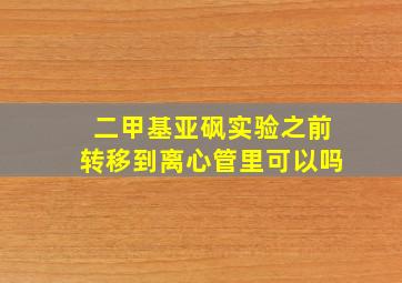 二甲基亚砜实验之前转移到离心管里可以吗