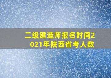 二级建造师报名时间2021年陕西省考人数