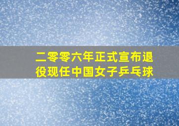 二零零六年正式宣布退役现任中国女子乒乓球