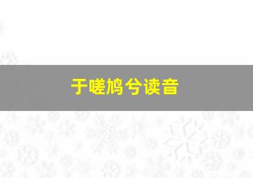 于嗟鸠兮读音