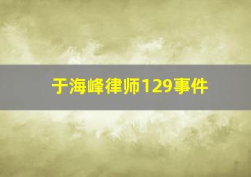 于海峰律师129事件