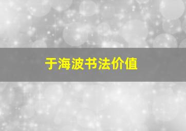 于海波书法价值