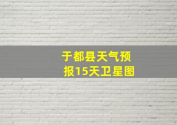 于都县天气预报15天卫星图