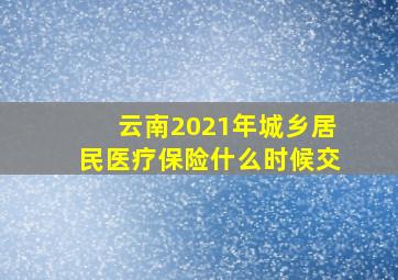 云南2021年城乡居民医疗保险什么时候交