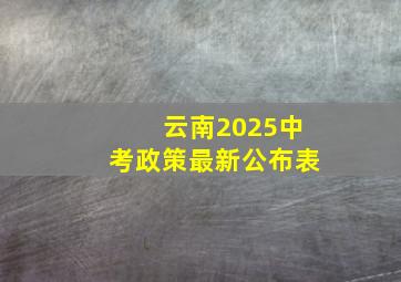 云南2025中考政策最新公布表