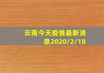 云南今天疫情最新消息2020/2/18