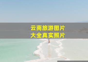 云南旅游图片大全真实照片