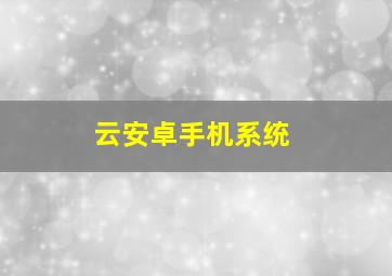 云安卓手机系统