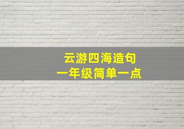 云游四海造句一年级简单一点