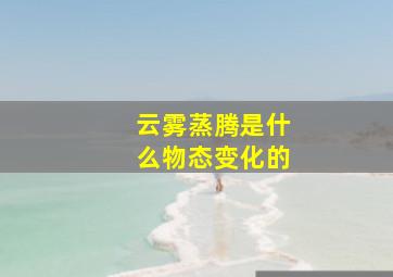 云雾蒸腾是什么物态变化的