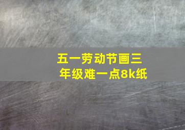 五一劳动节画三年级难一点8k纸