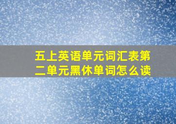 五上英语单元词汇表第二单元黑休单词怎么读