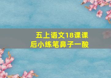 五上语文18课课后小练笔鼻子一酸