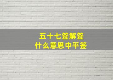 五十七签解签什么意思中平签