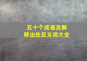 五十个成语及解释出处反义词大全