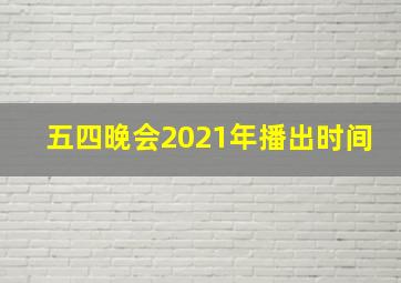 五四晚会2021年播出时间