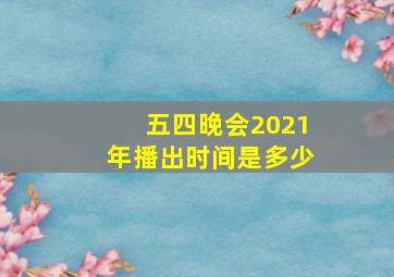 五四晚会2021年播出时间是多少