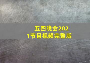 五四晚会2021节目视频完整版