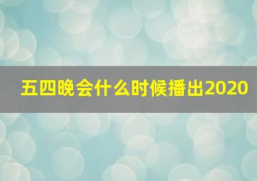 五四晚会什么时候播出2020