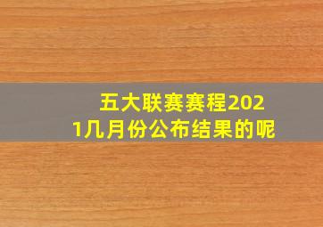 五大联赛赛程2021几月份公布结果的呢