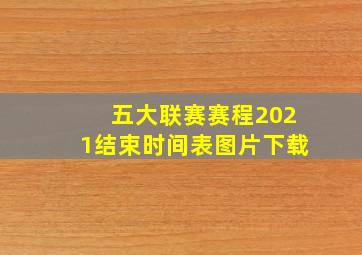 五大联赛赛程2021结束时间表图片下载