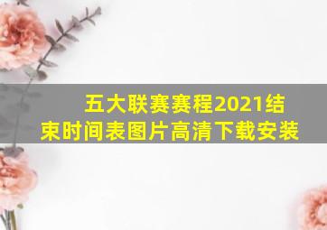 五大联赛赛程2021结束时间表图片高清下载安装