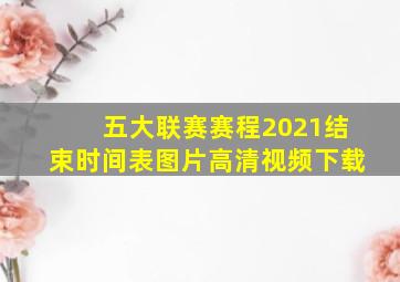 五大联赛赛程2021结束时间表图片高清视频下载