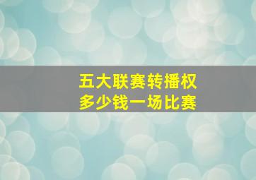 五大联赛转播权多少钱一场比赛