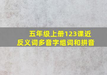 五年级上册123课近反义词多音字组词和拼音