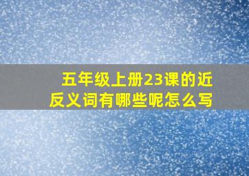 五年级上册23课的近反义词有哪些呢怎么写