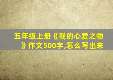 五年级上册《我的心爱之物》作文500字,怎么写出来