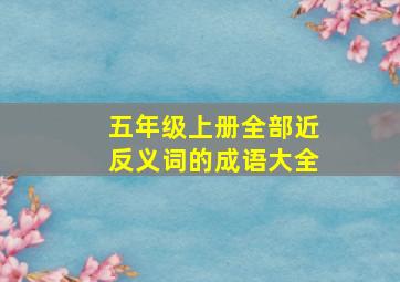 五年级上册全部近反义词的成语大全