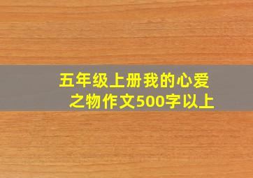 五年级上册我的心爱之物作文500字以上