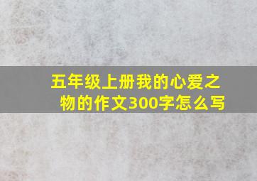 五年级上册我的心爱之物的作文300字怎么写