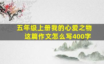 五年级上册我的心爱之物这篇作文怎么写400字