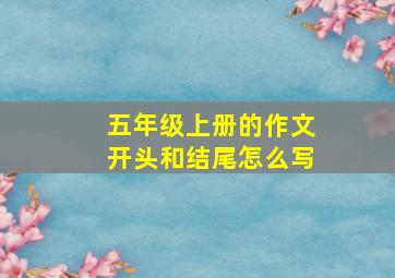 五年级上册的作文开头和结尾怎么写