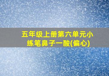 五年级上册第六单元小练笔鼻子一酸(偏心)