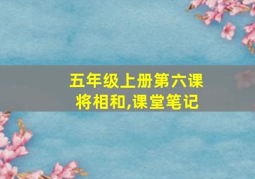 五年级上册第六课将相和,课堂笔记